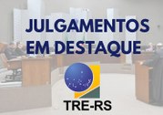 TRE-RS JULGAMENTOS EM DESTAQUE